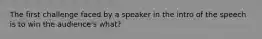 The first challenge faced by a speaker in the intro of the speech is to win the audience's what?