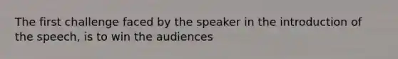 The first challenge faced by the speaker in the introduction of the speech, is to win the audiences