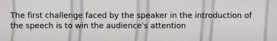 The first challenge faced by the speaker in the introduction of the speech is to win the audience's attention