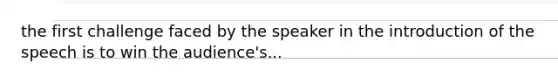 the first challenge faced by the speaker in the introduction of the speech is to win the audience's...