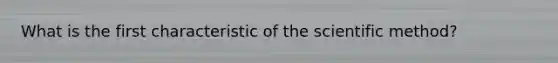 What is the first characteristic of the scientific method?