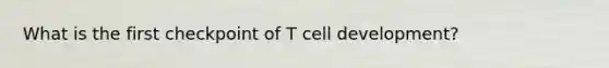 What is the first checkpoint of T cell development?