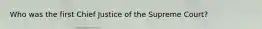 Who was the first Chief Justice of the Supreme Court?