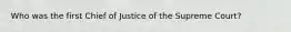 Who was the first Chief of Justice of the Supreme Court?