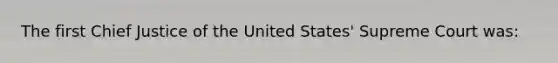The first Chief Justice of the United States' Supreme Court was: