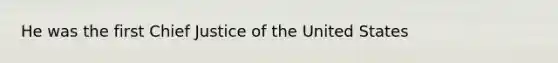 He was the first Chief Justice of the United States