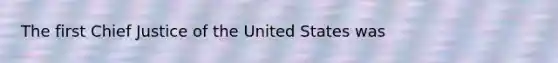 The first Chief Justice of the United States was