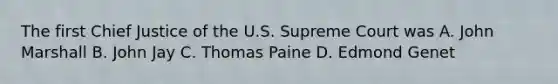 The first Chief Justice of the U.S. Supreme Court was A. John Marshall B. John Jay C. Thomas Paine D. Edmond Genet