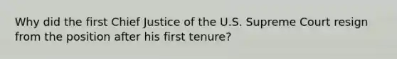 Why did the first Chief Justice of the U.S. Supreme Court resign from the position after his first tenure?