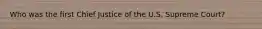 Who was the first Chief Justice of the U.S. Supreme Court?