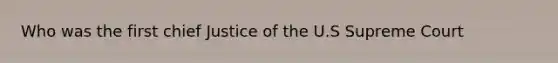 Who was the first chief Justice of the U.S Supreme Court