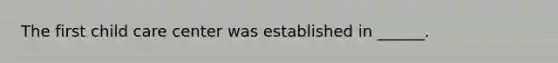 The first child care center was established in ______.