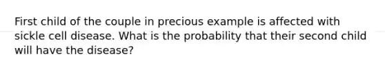 First child of the couple in precious example is affected with sickle cell disease. What is the probability that their second child will have the disease?