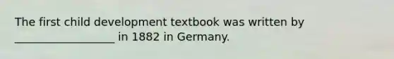 The first child development textbook was written by __________________ in 1882 in Germany.