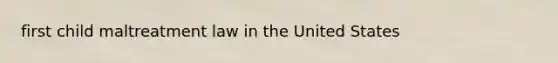 first child maltreatment law in the United States