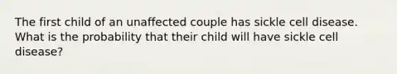 The first child of an unaffected couple has sickle cell disease. What is the probability that their child will have sickle cell disease?