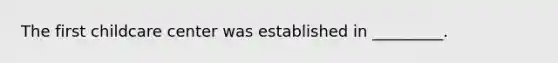 The first childcare center was established in _________.