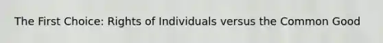 The First Choice: Rights of Individuals versus the Common Good