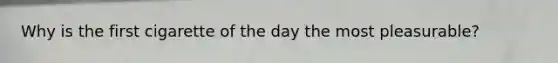 Why is the first cigarette of the day the most pleasurable?