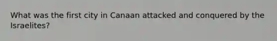 What was the first city in Canaan attacked and conquered by the Israelites?