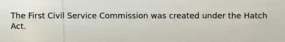 The First <a href='https://www.questionai.com/knowledge/ki5IxoeJ3Y-civil-service' class='anchor-knowledge'>civil service</a> Commission was created under the Hatch Act.