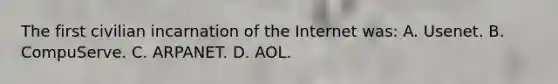 The first civilian incarnation of the Internet was: A. Usenet. B. CompuServe. C. ARPANET. D. AOL.