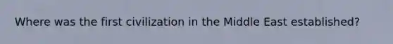 Where was the first civilization in the Middle East established?