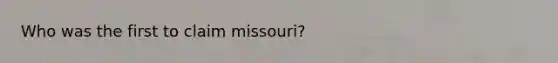 Who was the first to claim missouri?