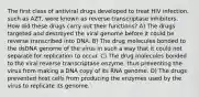 The first class of antiviral drugs developed to treat HIV infection, such as AZT, were known as reverse transcriptase inhibitors. How did these drugs carry out their functions? A) The drugs targeted and destroyed the viral genome before it could be reverse transcribed into DNA. B) The drug molecules bonded to the dsDNA genome of the virus in such a way that it could not separate for replication to occur. C) The drug molecules bonded to the viral reverse transcriptase enzyme, thus preventing the virus from making a DNA copy of its RNA genome. D) The drugs prevented host cells from producing the enzymes used by the virus to replicate its genome.