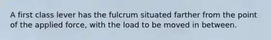 A first class lever has the fulcrum situated farther from the point of the applied force, with the load to be moved in between.