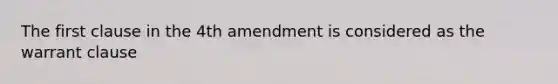 The first clause in the 4th amendment is considered as the warrant clause