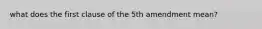 what does the first clause of the 5th amendment mean?