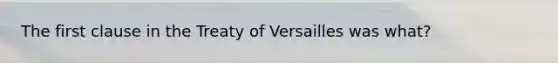 The first clause in the Treaty of Versailles was what?