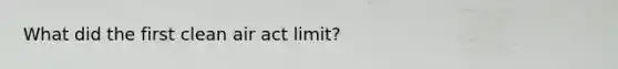 What did the first clean air act limit?