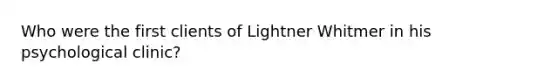 Who were the first clients of Lightner Whitmer in his psychological clinic?