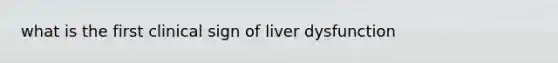 what is the first clinical sign of liver dysfunction