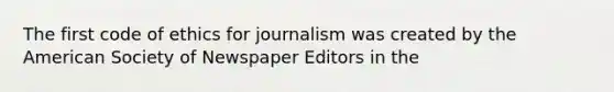 The first code of ethics for journalism was created by the American Society of Newspaper Editors in the