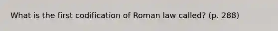 What is the first codification of Roman law called? (p. 288)