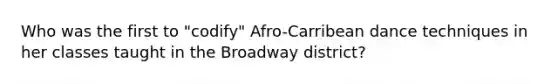 Who was the first to "codify" Afro-Carribean dance techniques in her classes taught in the Broadway district?