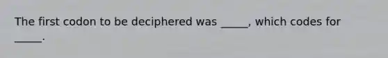 The first codon to be deciphered was _____, which codes for _____.