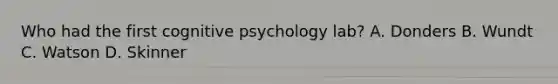 Who had the first cognitive psychology lab? A. Donders B. Wundt C. Watson D. Skinner