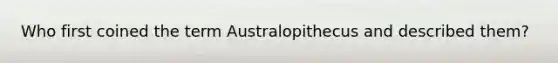 Who first coined the term Australopithecus and described them?