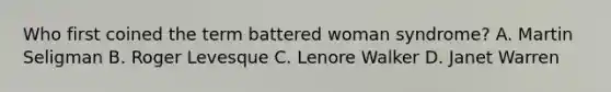 Who first coined the term battered woman syndrome? A. Martin Seligman B. Roger Levesque C. Lenore Walker D. Janet Warren