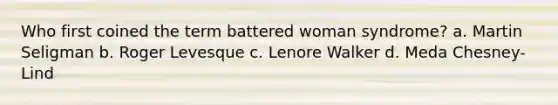 Who first coined the term battered woman syndrome? a. Martin Seligman b. Roger Levesque c. Lenore Walker d. Meda Chesney-Lind