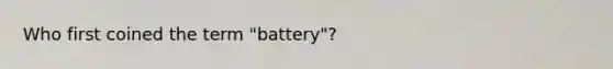 Who first coined the term "battery"?