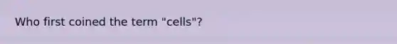 Who first coined the term "cells"?