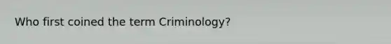 Who first coined the term Criminology?