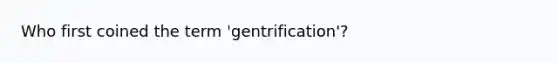 Who first coined the term 'gentrification'?