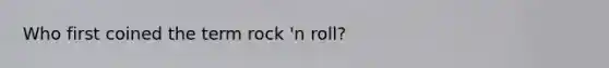 Who first coined the term rock 'n roll?