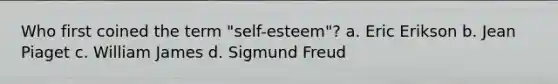 Who first coined the term "self-esteem"? a. Eric Erikson b. Jean Piaget c. William James d. Sigmund Freud